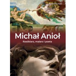 MICHAŁ ANIOŁ. RZEŹBIARZ MALARZ I POETA