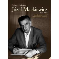 JÓZEF MACKIEWICZ 1902-1985 INTELEKTUALISTA U ŹRÓDEŁ ANTYKOMUNIZMU IDEOWEGO