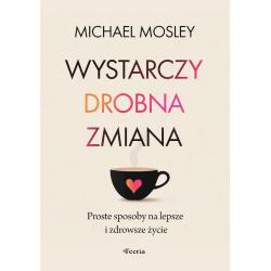 WYSTARCZY DROBNA ZMIANA. PROSTE SPOSOBY NA LEPSZE I ZDROWSZE ŻYCIE