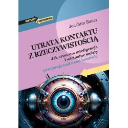 UTRATA KONTAKTU Z RZECZYWISTOŚCIĄ. JAK SZTUCZNA INTELIGENCJA I WIRTUALNE ŚWIATY PRZEJMUJĄ NAD NAMI KONTROLĘ