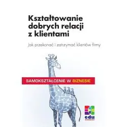 KSZTAŁTOWANIE DOBRYCH RELACJI Z KLIENTAMI. JAK PRZEKONAĆ I ZATRZYMAĆ KLIENTÓW FIRMY
