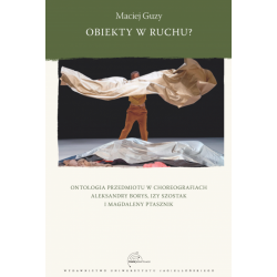 OBIEKTY W RUCHU ONTOLOGIA PRZEDMIOTU W CHOREOGRAFIACH ALEKSANDRY BORYS IZY SZOSTAK I MAGDALENY PTASZNIK