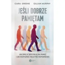 JEŚLI DOBRZE PAMIĘTAM. JAK EMOCJE WPŁYWAJĄ NA PAMIĘĆ I JAK ROZPOZNAĆ FAŁSZYWE WSPOMNIENIA
