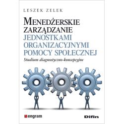 MENEDŻERSKIE ZARZĄDZANIE JEDNOSTKAMI ORGANIZACYJNYMI POMOCY SPOŁECZNEJ. STUDIUM DIAGNOSTYCZNO-KONCEPCYJNE