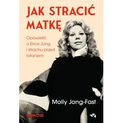 JAK STRACIĆ MATKĘ. OPOWIEŚĆ O ERICE JONG I STRACHU PRZED LATANIEM. WSPOMNIENIA CÓRKI