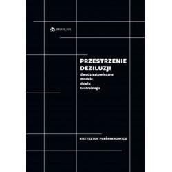 PRZESTRZENIE DEZILUZJI. DWUDZIESTOWIECZNE MODELE DZIEŁA TEATRALNEGO