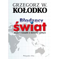 BŁĄDZĄCY ŚWIAT. ABSURD I ROZSĄDEK W EKONOMII I POLITYCE