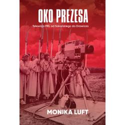 OKO PREZESA. TELEWIZJA PRL OD SOKORSKIEGO DO DRAWICZA