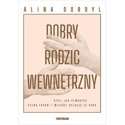 DOBRY RODZIC WEWNĘTRZNY CZYLI JAK STWORZYĆ PEŁNĄ TROSKI I MIŁOŚCI RELACJĘ ZE SOBĄ