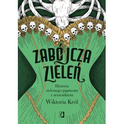 ZABÓJCZA ZIELEŃ. HISTORIA ZIELONEGO PIGMENTU Z ARSZENIKIEM