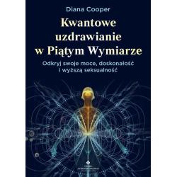 KWANTOWE UZDRAWIANIE W PIĄTYM WYMIARZE. ODKRYJ SWOJE MOCE DOSKONAŁOŚĆ I WYŻSZĄ SEKSUALNOŚĆ