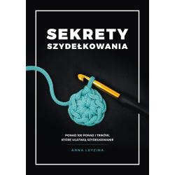 SEKRETY SZYDEŁKOWANIA. PONAD 100 PORAD I TRIKÓW, KTÓRE UŁATWIĄ SZYDEŁKOWANIE
