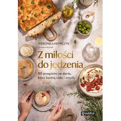 Z MIŁOŚCI DO JEDZENIA. 80 PRZEPISÓW NA DANIA, KTÓRE KARMIĄ CIAŁO I ZMYSŁY