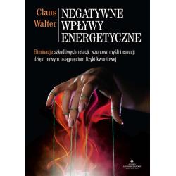 NEGATYWNE WPŁYWY ENERGETYCZNE. ELIMINACJA SZKODLIWYCH RELACJI WZORCÓW MYŚLI I EMOCJI DZIĘKI NOWYM OSIĄGNIĘCIOM FIZYKI