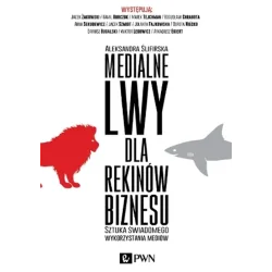 MEDIALNE LWY DLA REKINÓW BIZNESU. SZTUKA ŚWIADOMEGO WYKORZYSTANIA MEDIÓW