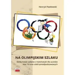 NA OLIMPIJSKIM SZLAKU. KONKURSOWE ZADANIA Z MATEMATYKI DLA UCZNIÓW KLAS 7-8 ORAZ SZKÓŁ PONADPODSTAWOWYCH