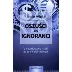 OSZUŚCI CZY IGNORANCI? O NADUZYWANIU NAUKI DO CELÓW POLITYCZNYCH