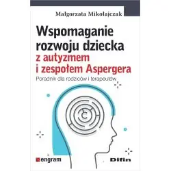 WSPOMAGANIE ROZWOJU DZIECKA Z AUTYZMEM I ZESPOŁEM ASPERGERA. PORADNIK DLA RODZICÓW I TERAPEUTÓW