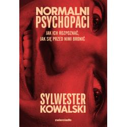 NORMALNI PSYCHOPACI. JAK ICH ROZPOZNAĆ, JAK SIĘ PRZED NIMI BRONIĆ
