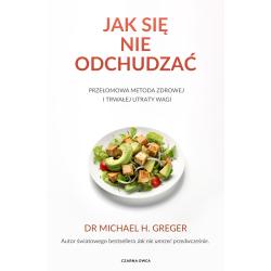 JAK SIĘ NIE ODCHUDZAĆ. PRZEŁOMOWA METODA ZDROWEJ I TRWAŁEJ UTRATY WAGI