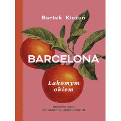 BARCELONA. ŁAKOMYM OKIEM. PRZEWODNIK PO MIEŚCIE I JEGO KUCHNI