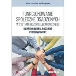 FUNKCJONOWANIE SPOŁECZNE OSADZONYCH W SYSTEMIE DOZORU ELEKTRONICZNEGO UWARUNKOWANIA RODZINNE I ŚRODOWISKOWE
