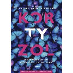 KORTYZOL. JAK OSWOIĆ HORMON, KTÓRY RZĄDZI TWOIM ŻYCIEM