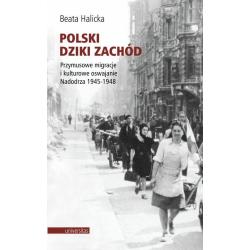 POLSKI DZIKI ZACHÓD PRZYMUSOWE MIGRACJE I KULTUROWE OSWAJANIE NADODRZA 1945-1948