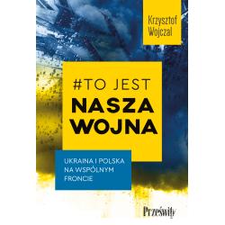 TO JEST NASZA WOJNA. UKRAINA I POLSKA NA WSPÓLNYM FRONCIE