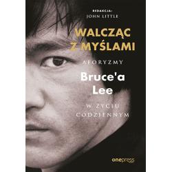 WALCZĄC Z MYŚLAMI. AFORYZMY BRUCEA LEE W ŻYCIU CODZIENNYM
