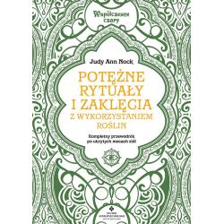 POTĘŻNE RYTUAŁY I ZAKLĘCIA Z WYKORZYSTANIEM ROŚLIN. KOMPLETNY PRZEWODNIK WYKORZYSTANIA UKRYTYCH MOCY ZIÓŁ