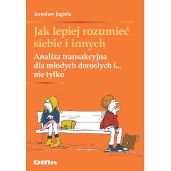 JAK LEPIEJ ROZUMIEĆ SIEBIE I INNYCH. ANALIZA TRANSAKCYJNA DLA MŁODYCH DOROSŁYCH I... NIE TYLKO