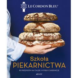 SZKOŁA PIEKARNICTWA. LE CORDON BLEU. 80 PRZEPISÓW NA CHLEB I WYPIEKI CUKIERNICZE