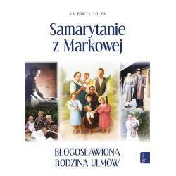 SAMARYTANIE Z MARKOWEJ. BŁOGOSŁAWIONA RODZINA ULMÓW