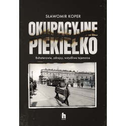 OKUPACYJNE PIEKIEŁKO. BOHATEROWIE, ZDRAJCY, WSTYDLIWE TAJEMNICE