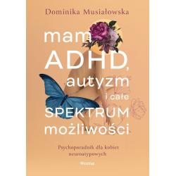 MAM ADHD, AUTYZM I CAŁE SPEKTRUM MOŻLIWOŚCI. PSYCHOPORADNIK DLA KOBIET NEUROATYPOWYCH
