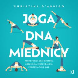 JOGA DNA MIEDNICY. PROSTE POZYCJE ORAZ ĆWICZENIA MIĘŚNI KEGLA, KTÓRE WZMOCNIĄ I UZDROWIĄ TWOJE CIAŁO