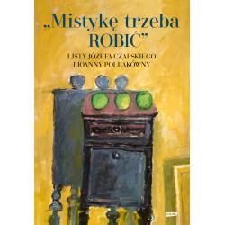 MISTYKĘ TRZEBA ROBIĆ. LISTY JÓZEFA CZAPSKIEGO I JOANNY POLLAKÓWNY