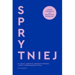 SPRYTNIEJ. 10 LEKCJI BARDZIEJ PRODUKTYWNEGO I MNIEJ STRESUJĄCEGO ŻYCIA