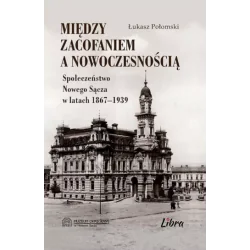 MIĘDZY ZACOFANIEM A NOWOCZESNOŚCIĄ SPOŁECZEŃSTWO NOWEGO SĄCZA W LATACH 1869–1939