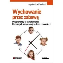 WYCHOWANIE PRZEZ ZABAWĘ. PROJEKTY I GRY W KSZTAŁTOWANIU KLUCZOWYCH KOMPETENCJI U DZIECI I MŁODZIEŻY