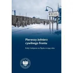 PIERWSZY ŻOŁNIERZ CYWILNEGO FRONTU. KOLEJ I KOLEJARZE NA ŚLĄSKU W 1945 ROKU