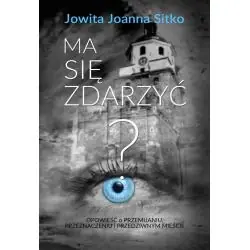 MA SIĘ ZDARZYĆ? OPOWIEŚĆ O PRZEMIJANIU, PRZEZNACZENIU I PRZEDZIWNYM MIEŚCIE