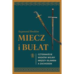 MIECZ I BUŁAT. CZTERNAŚCIE WIEKÓW WOJNY MIĘDZY ISLAMEM A ZACHODEM