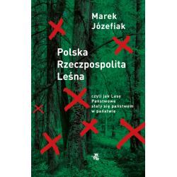 POLSKA RZECZPOSPOLITA LEŚNA. CZYLI JAK LASY PAŃSTWOWE STAŁY SIĘ PAŃSTWEM W PAŃSTWIE