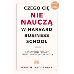 CZEGO CIĘ NIE NAUCZĄ W HARVARD BUSINESS SCHOOL. PRAKTYCZNE PORADY LEGENDARNEGO BIZNESMENA