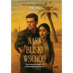 NASZ BLISKI WSCHÓD. SPOWIEDŹ AGENTA POLSKIEGO WYWIADU