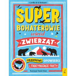 SUPERBOHATEROWIE WŚRÓD ZWIERZĄT. PRAWDZIWE OPOWIEŚCI I FASCYNUJĄCE FAKTY