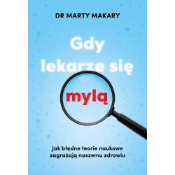 GDY LEKARZE SIĘ MYLĄ. JAK BŁĘDNE TEORIE NAUKOWE ZAGRAŻAJĄ NASZEMU ZDROWIU