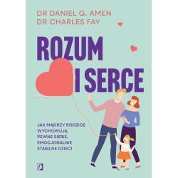 ROZUM I SERCE. JAK MĄDRZY RODZICE WYCHOWUJĄ PEWNE SIEBIE, EMOCJONALNIE STABILNE DZIECI